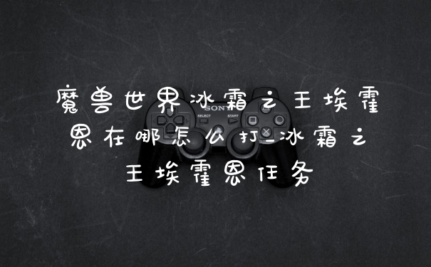 魔兽世界冰霜之王埃霍恩在哪怎么打_冰霜之王埃霍恩任务