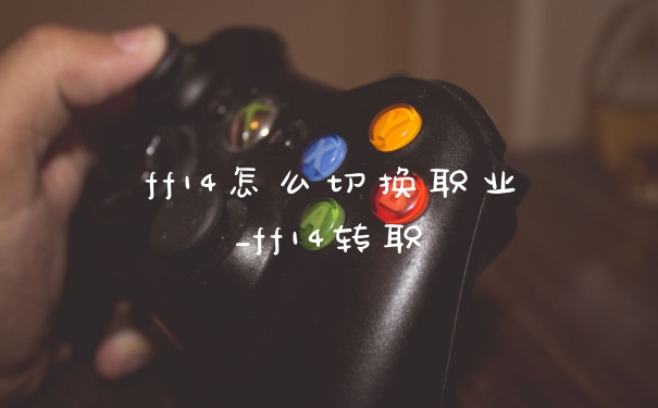 ff14怎么切换职业_ff14转职