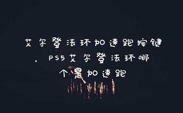 艾尔登法环加速跑按键,PS5艾尔登法环哪个是加速跑