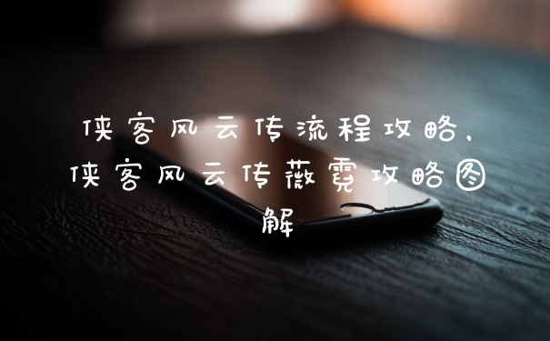 侠客风云传流程攻略，侠客风云传薇霓攻略图解