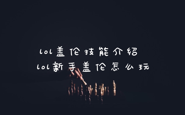 lol盖伦技能介绍 lol新手盖伦怎么玩