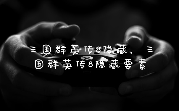 三国群英传8隐藏，三国群英传8隐藏要素