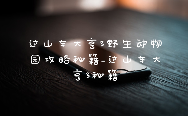 过山车大亨3野生动物园攻略秘籍_过山车大亨3秘籍