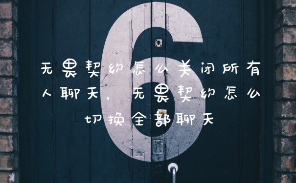 无畏契约怎么关闭所有人聊天，无畏契约怎么切换全部聊天