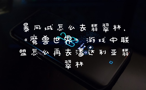 暴风城怎么去翡翠林，《魔兽世界》游戏中联盟怎么再去潘达利亚翡翠林