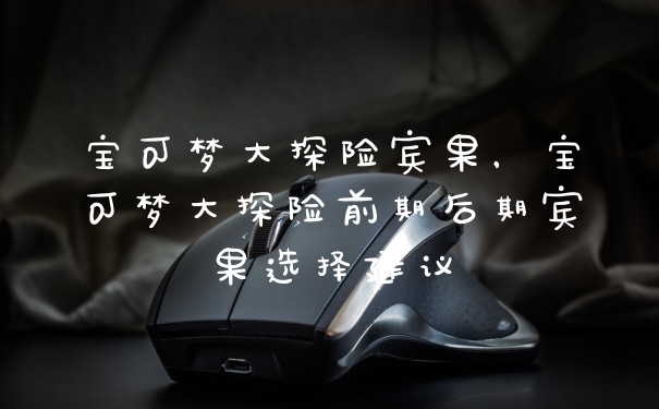 宝可梦大探险宾果，宝可梦大探险前期后期宾果选择建议