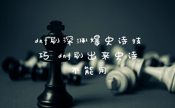 dnf刷深渊爆史诗技巧 dnf刷出来史诗不能用