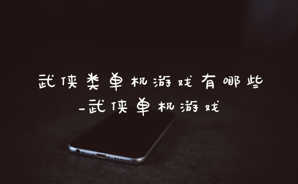 武侠类单机游戏有哪些_武侠单机游戏