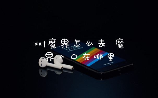 dnf魔界怎么去 魔界入口在哪里
