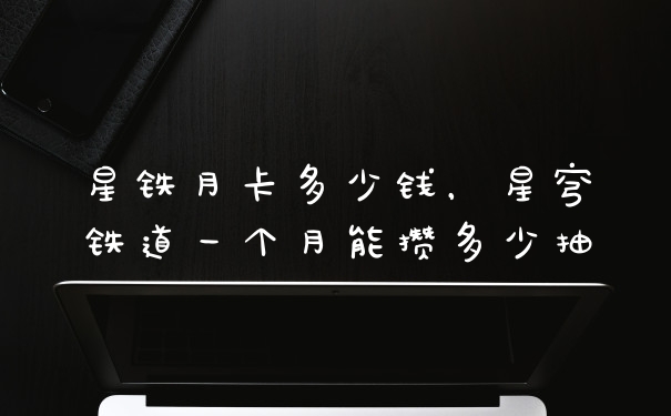 星铁月卡多少钱，星穹铁道一个月能攒多少抽