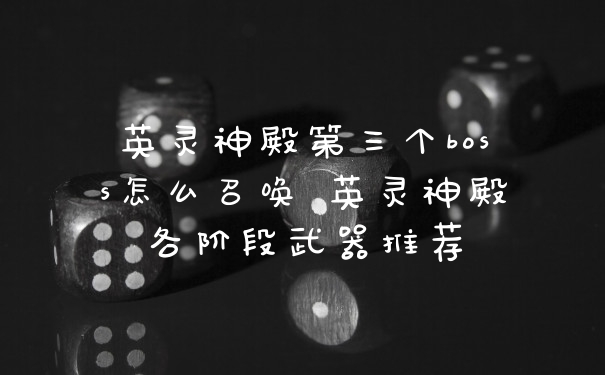英灵神殿第三个boss怎么召唤 英灵神殿各阶段武器推荐