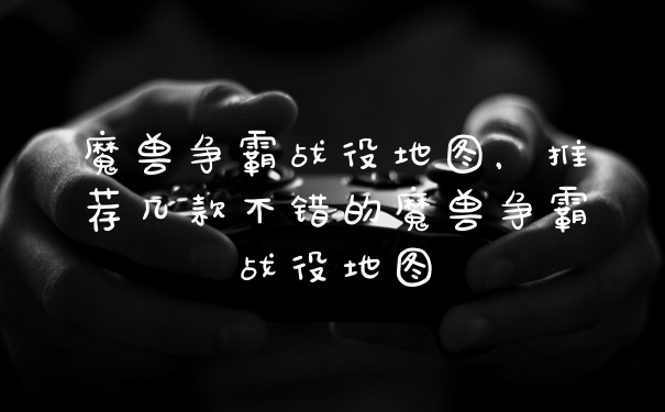 魔兽争霸战役地图，推荐几款不错的魔兽争霸战役地图