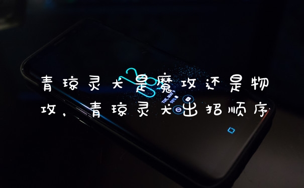 青琼灵犬是魔攻还是物攻，青琼灵犬出招顺序