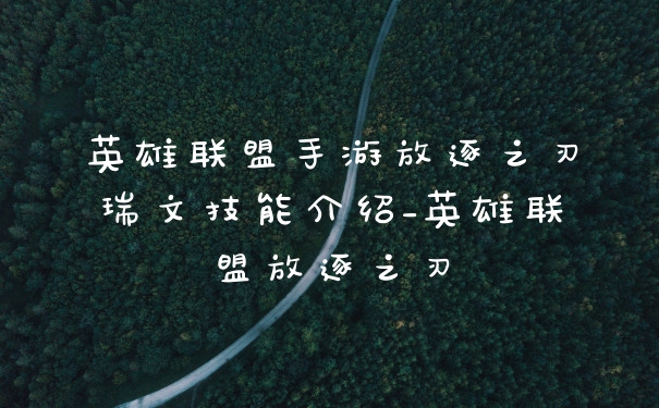 英雄联盟手游放逐之刃瑞文技能介绍_英雄联盟放逐之刃