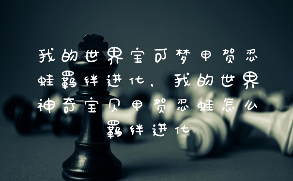 我的世界宝可梦甲贺忍蛙羁绊进化，我的世界神奇宝贝甲贺忍蛙怎么羁绊进化