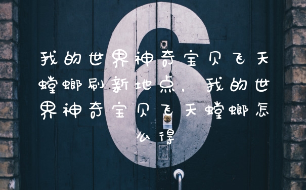 我的世界神奇宝贝飞天螳螂刷新地点，我的世界神奇宝贝飞天螳螂怎么得