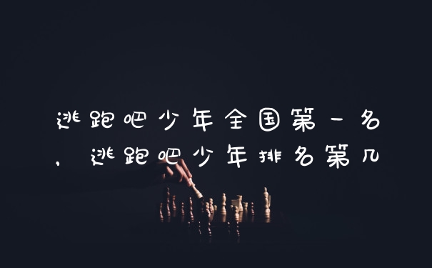 逃跑吧少年全国第一名，逃跑吧少年排名第几