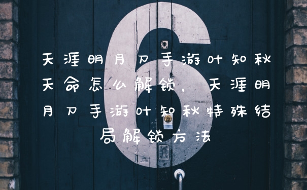 天涯明月刀手游叶知秋天命怎么解锁，天涯明月刀手游叶知秋特殊结局解锁方法