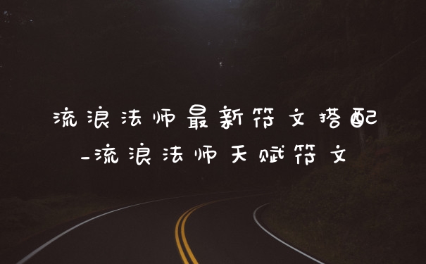 流浪法师最新符文搭配_流浪法师天赋符文