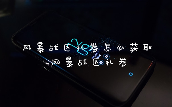 风暴战区礼券怎么获取_风暴战区礼券