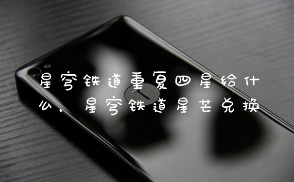 星穹铁道重复四星给什么，星穹铁道星芒兑换