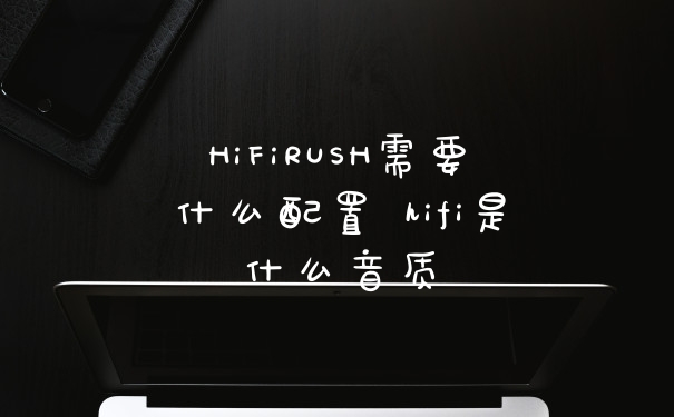 HiFiRUSH需要什么配置 hifi是什么音质