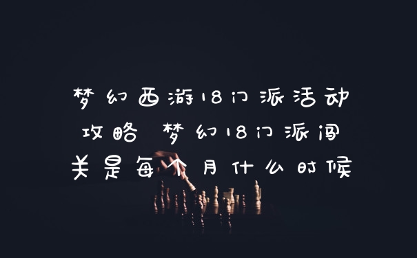 梦幻西游18门派活动攻略 梦幻18门派闯关是每个月什么时候
