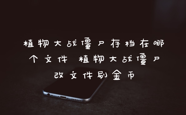 植物大战僵尸存档在哪个文件 植物大战僵尸改文件刷金币
