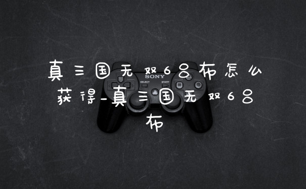 真三国无双6吕布怎么获得_真三国无双6吕布