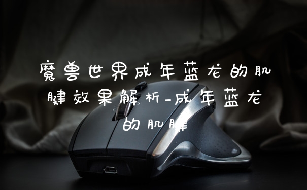 魔兽世界成年蓝龙的肌腱效果解析_成年蓝龙的肌腱