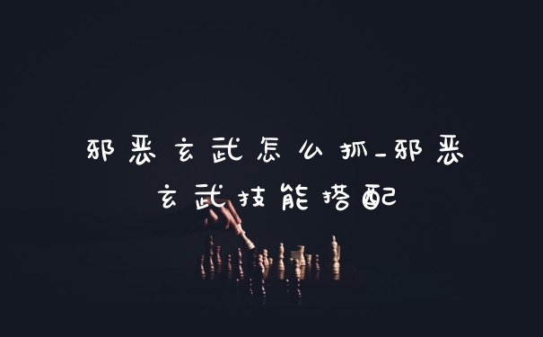 邪恶玄武怎么抓_邪恶玄武技能搭配