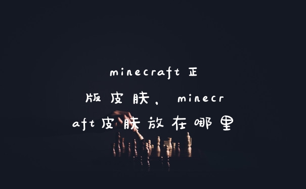 minecraft正版皮肤，minecraft皮肤放在哪里