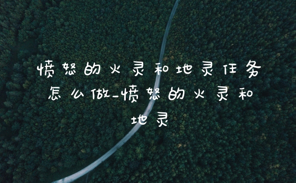 愤怒的火灵和地灵任务怎么做_愤怒的火灵和地灵