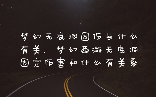 梦幻无底洞固伤与什么有关，梦幻西游无底洞固定伤害和什么有关系