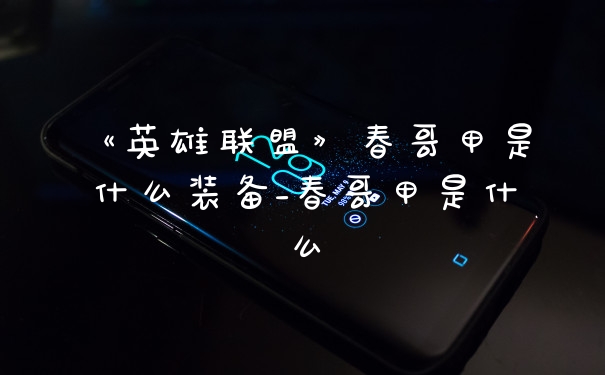 《英雄联盟》春哥甲是什么装备_春哥甲是什么