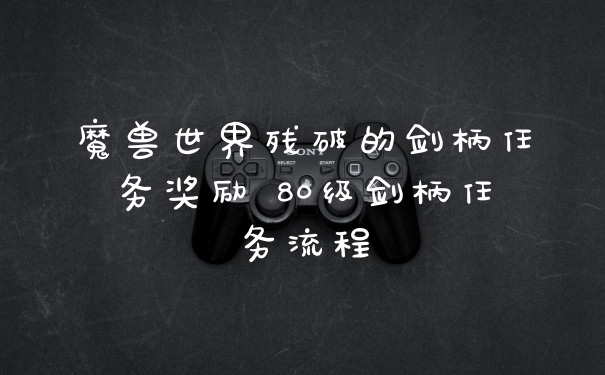 魔兽世界残破的剑柄任务奖励 80级剑柄任务流程