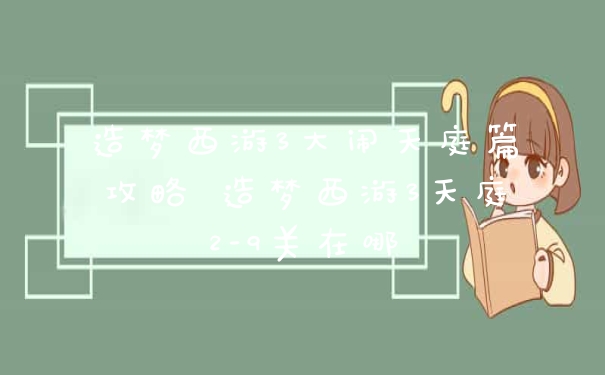 造梦西游3大闹天庭篇攻略 造梦西游3天庭2-9关在哪