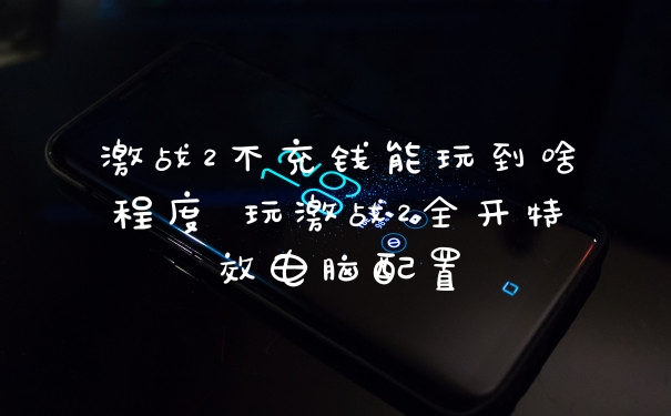 激战2不充钱能玩到啥程度 玩激战2全开特效电脑配置