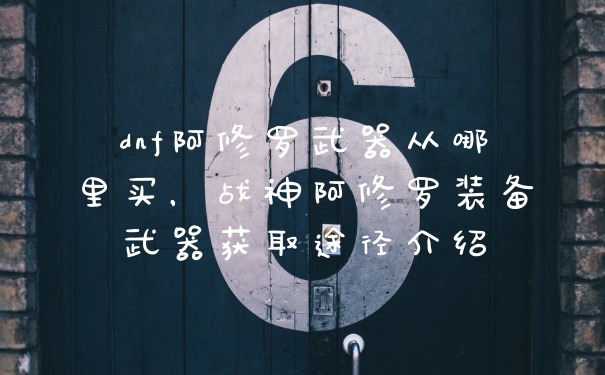 dnf阿修罗武器从哪里买，战神阿修罗装备武器获取途径介绍