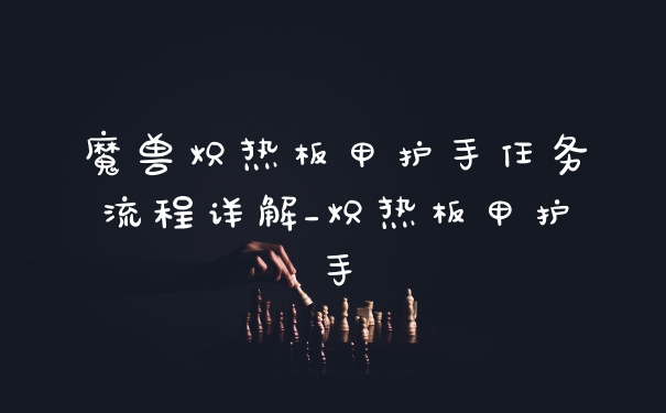 魔兽炽热板甲护手任务流程详解_炽热板甲护手