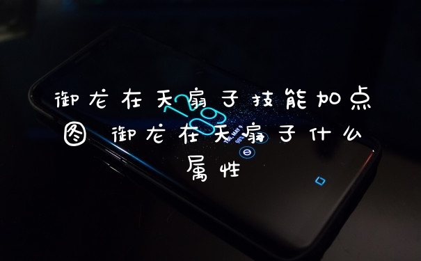 御龙在天扇子技能加点图 御龙在天扇子什么属性