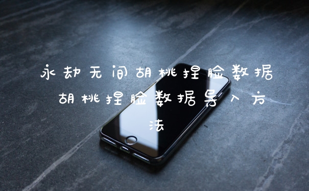 永劫无间胡桃捏脸数据 胡桃捏脸数据导入方法