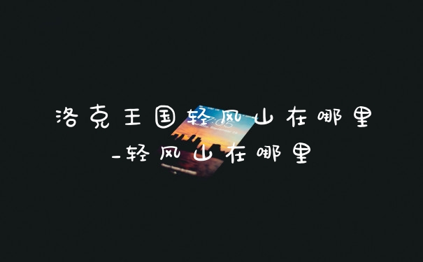 洛克王国轻风山在哪里_轻风山在哪里