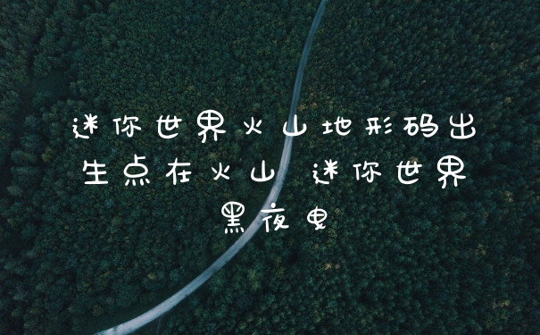 迷你世界火山地形码出生点在火山 迷你世界黑夜曳