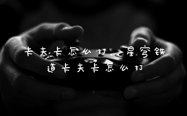 卡夫卡怎么打，星穹铁道卡夫卡怎么打