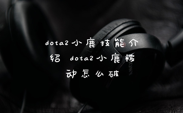 dota2小鹿技能介绍 dota2小鹿被动怎么破