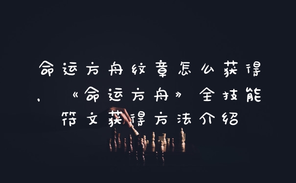 命运方舟纹章怎么获得，《命运方舟》全技能符文获得方法介绍