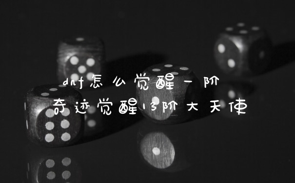 dnf怎么觉醒一阶 奇迹觉醒13阶大天使