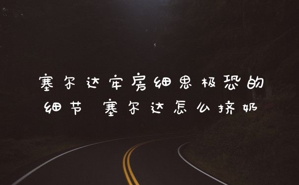 塞尔达牢房细思极恐的细节 塞尔达怎么挤奶