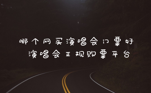 哪个网买演唱会门票好 演唱会正规购票平台